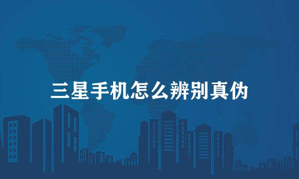 三星手机怎么辨别真伪