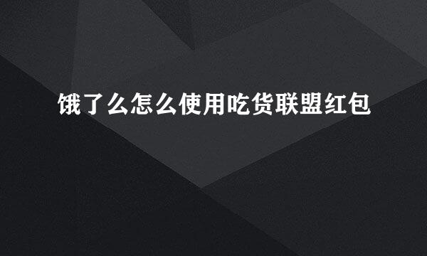 饿了么怎么使用吃货联盟红包