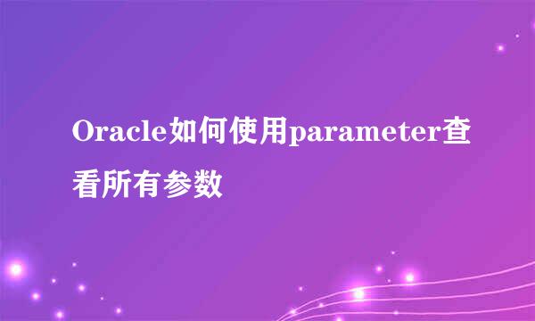 Oracle如何使用parameter查看所有参数