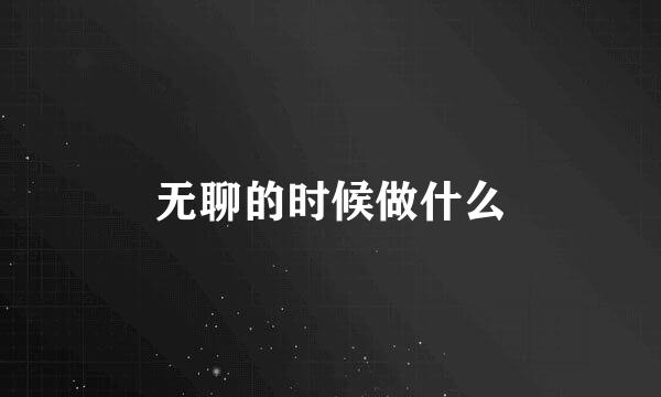 无聊的时候做什么