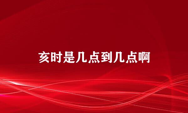 亥时是几点到几点啊