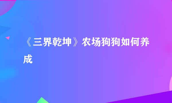 《三界乾坤》农场狗狗如何养成
