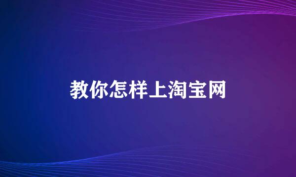 教你怎样上淘宝网