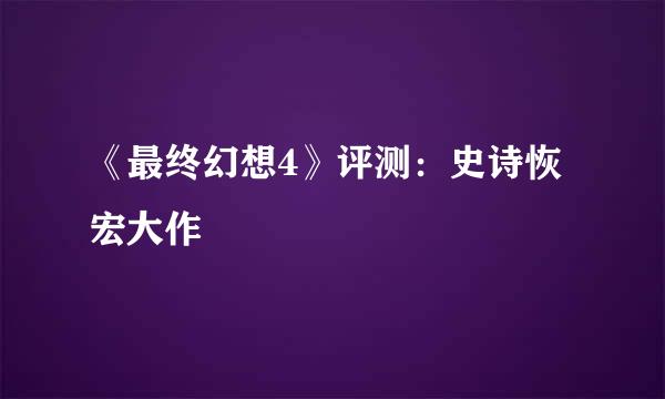 《最终幻想4》评测：史诗恢宏大作
