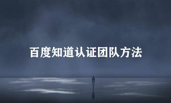 百度知道认证团队方法