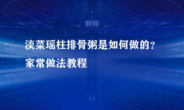 淡菜瑶柱排骨粥是如何做的?家常做法教程