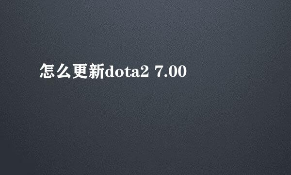 怎么更新dota2 7.00