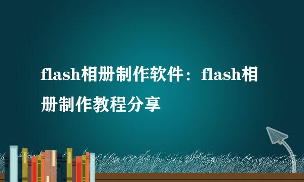 flash相册制作软件:flash相册制作教程分享