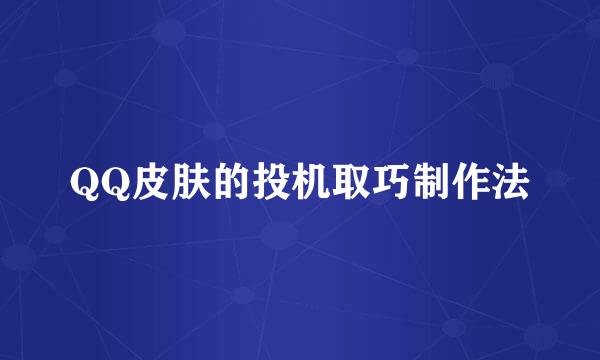 QQ皮肤的投机取巧制作法