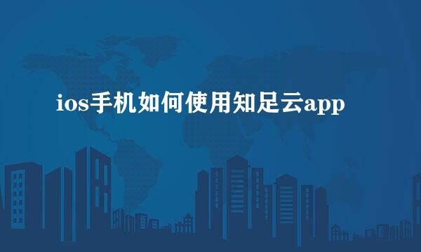 ios手机如何使用知足云app