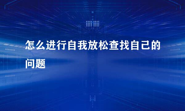 怎么进行自我放松查找自己的问题
