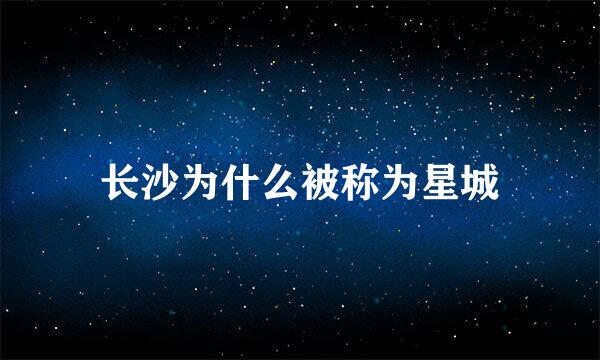 长沙为什么被称为星城