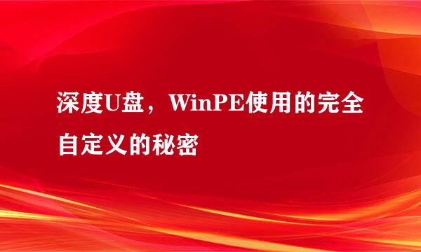 深度U盘,WinPE使用的完全自定义的秘密
