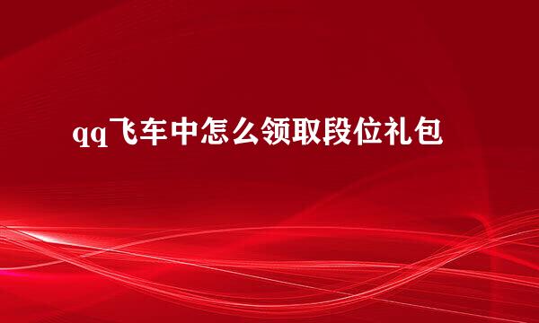 qq飞车中怎么领取段位礼包