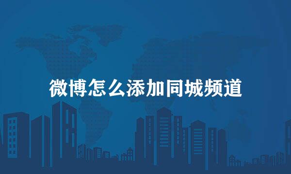 微博怎么添加同城频道