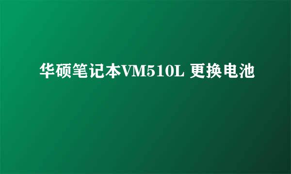 华硕笔记本VM510L 更换电池