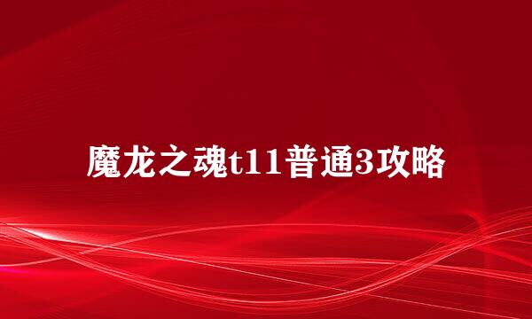 魔龙之魂t11普通3攻略