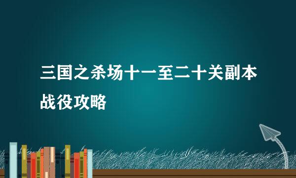 三国之杀场十一至二十关副本战役攻略