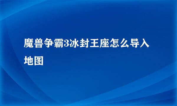 魔兽争霸3冰封王座怎么导入地图