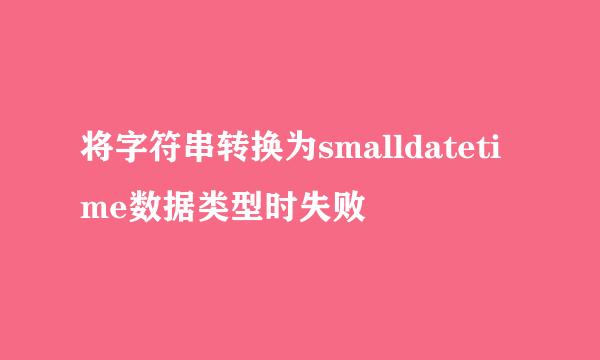 将字符串转换为smalldatetime数据类型时失败