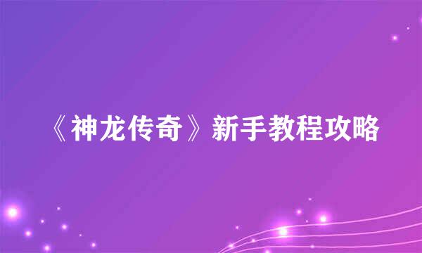 《神龙传奇》新手教程攻略