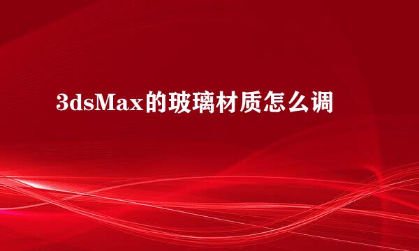3dsMax的玻璃材质怎么调