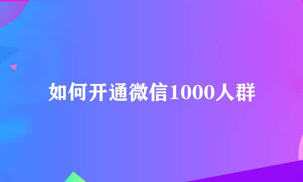 如何开通微信1000人群