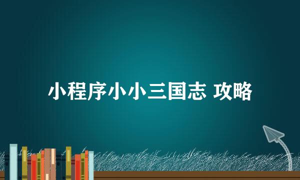 小程序小小三国志 攻略