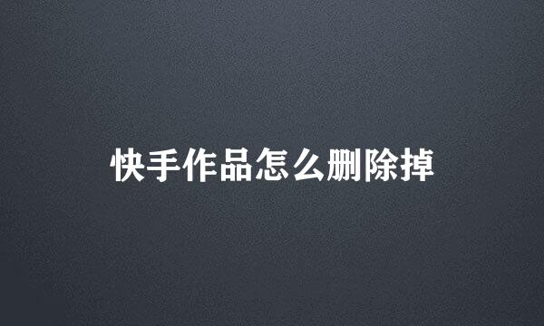 快手作品怎么删除掉