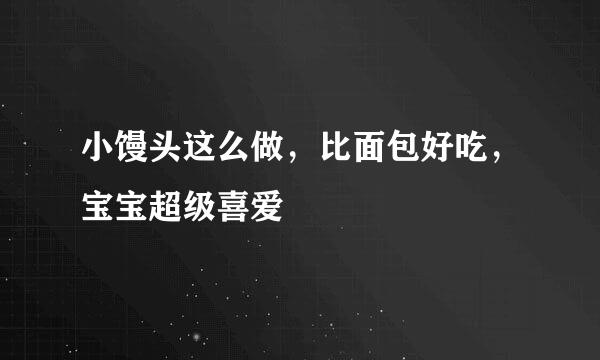 小馒头这么做,比面包好吃,宝宝超级喜爱
