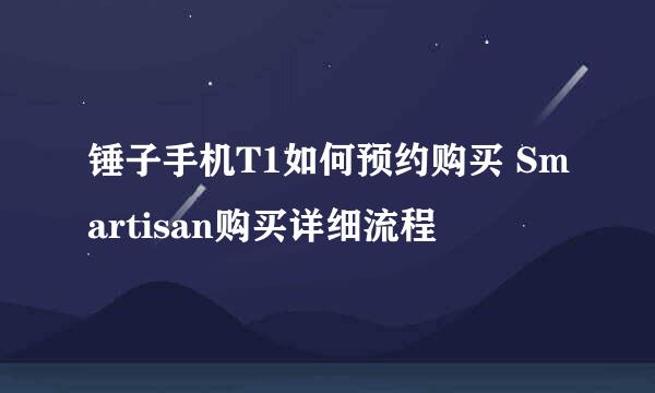 锤子手机T1如何预约购买 Smartisan购买详细流程