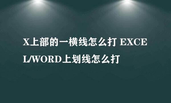 X上部的一横线怎么打 EXCEL/WORD上划线怎么打