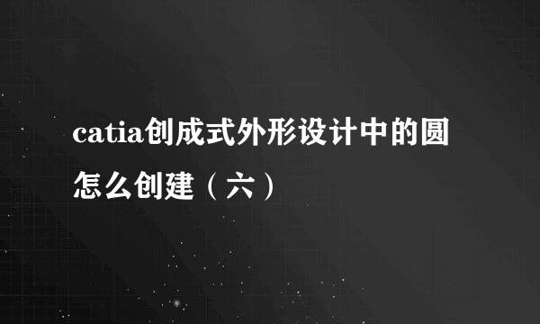 catia创成式外形设计中的圆怎么创建（六）