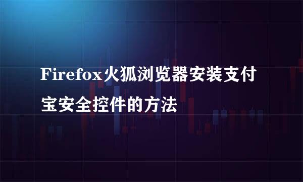 Firefox火狐浏览器安装支付宝安全控件的方法