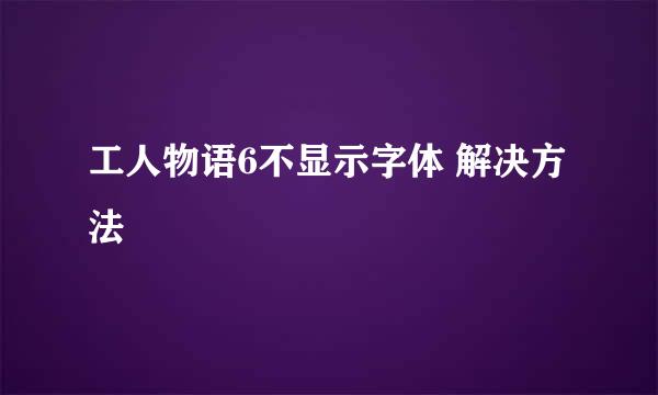 工人物语6不显示字体 解决方法
