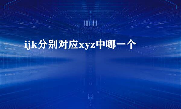 ijk分别对应xyz中哪一个
