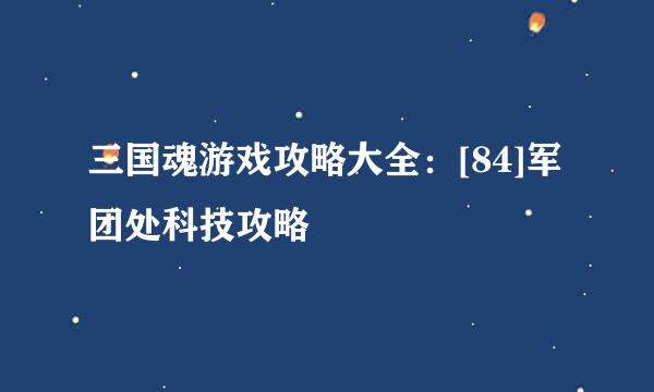 三国魂游戏攻略大全：[84]军团处科技攻略