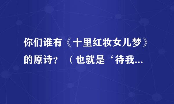 你们谁有《十里红妆女儿梦》的原诗？ （也就是‘待我长发及腰‘的原诗）