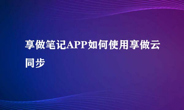 享做笔记APP如何使用享做云同步