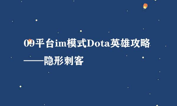 09平台im模式Dota英雄攻略——隐形刺客