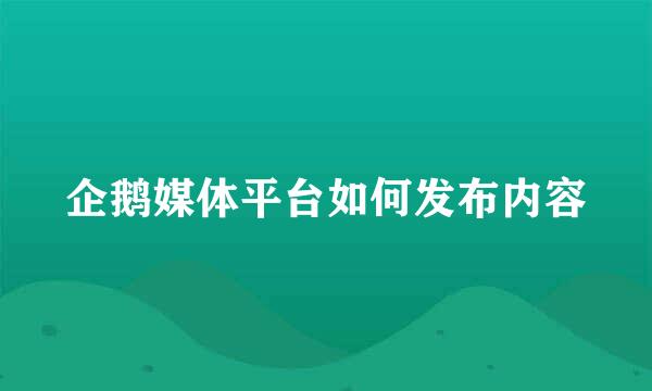 企鹅媒体平台如何发布内容