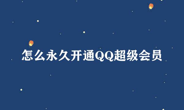 怎么永久开通QQ超级会员
