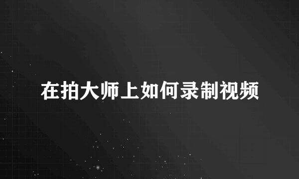 在拍大师上如何录制视频