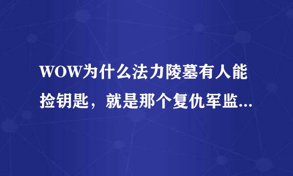 WOW为什么法力陵墓有人能捡钥匙,就是那个复仇军监牢钥匙 有的人不能拣? 要做什么额任务?给个详细的