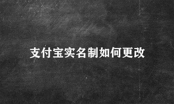 支付宝实名制如何更改