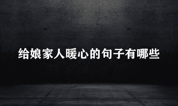 给娘家人暖心的句子有哪些