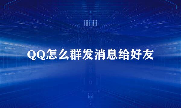 QQ怎么群发消息给好友