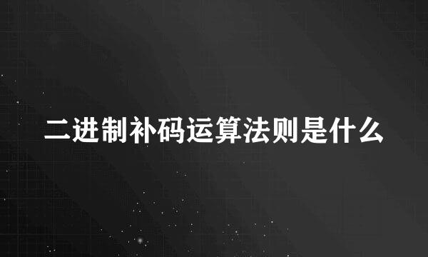 二进制补码运算法则是什么