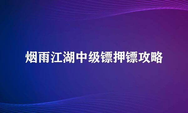 烟雨江湖中级镖押镖攻略