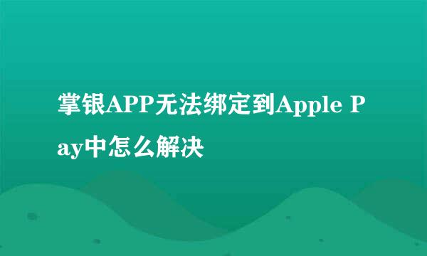 掌银APP无法绑定到Apple Pay中怎么解决
